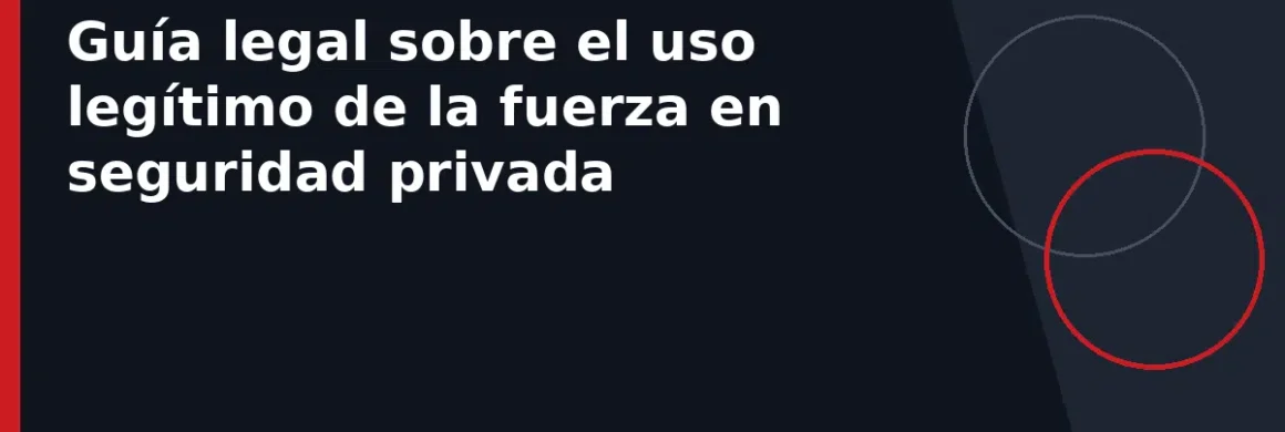 Guía legal sobre el uso legítimo de la fuerza en seguridad privada