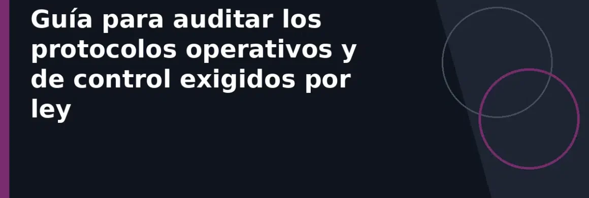 Guía para auditar los protocolos operativos y de control exigidos por ley