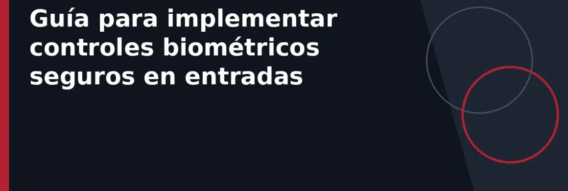 Guía para implementar controles biométricos seguros en entradas