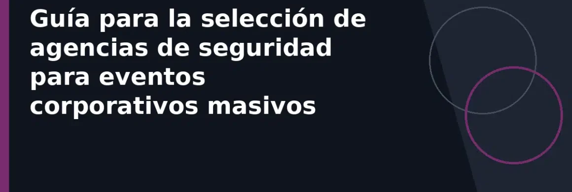 Guía para la selección de agencias de seguridad para eventos corporativos masivos