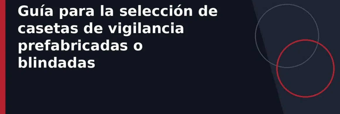 Guía para la selección de casetas de vigilancia prefabricadas o blindadas
