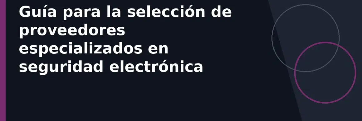 Guía para la selección de proveedores especializados en seguridad electrónica