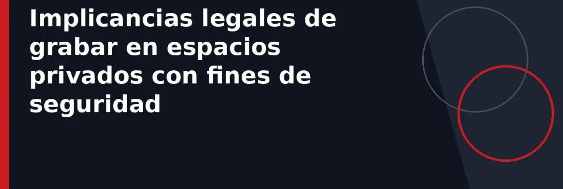 Implicancias legales de grabar en espacios privados con fines de seguridad