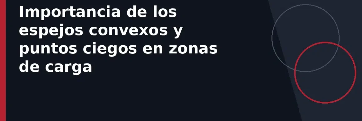 Importancia de los espejos convexos y puntos ciegos en zonas de carga