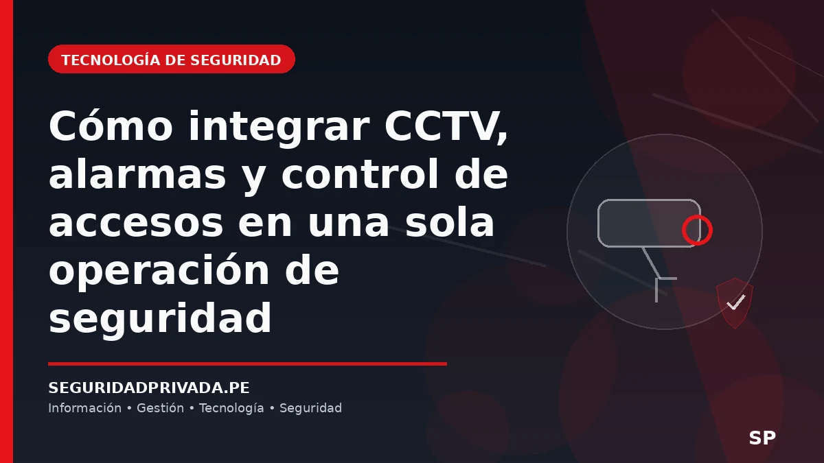 Cómo integrar CCTV, alarmas y control de accesos en una sola operación de seguridad
