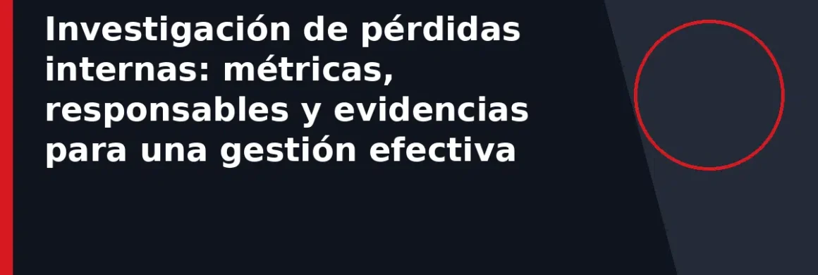 Investigación de pérdidas internas: métricas, responsables y evidencias para una gestión efectiva