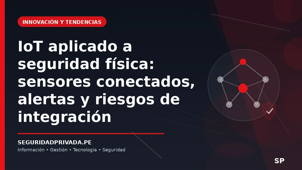 IoT aplicado a seguridad física: sensores conectados, alertas y riesgos de integración