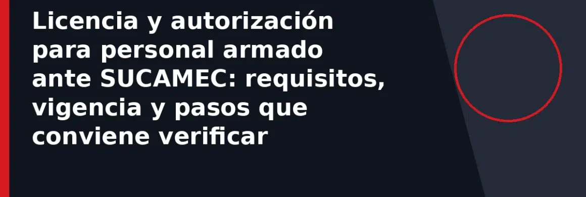 Licencia y autorización para personal armado ante SUCAMEC: requisitos, vigencia y pasos que conviene verificar