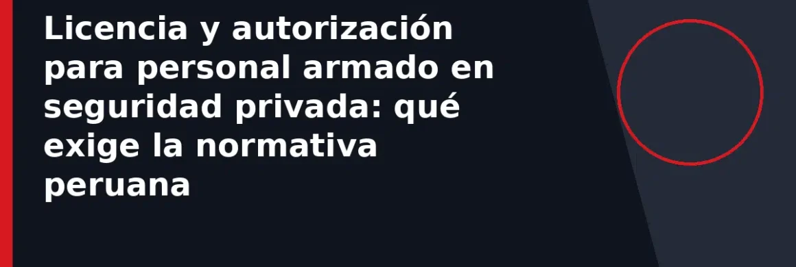 Licencia y autorización para personal armado en seguridad privada: qué exige la normativa peruana