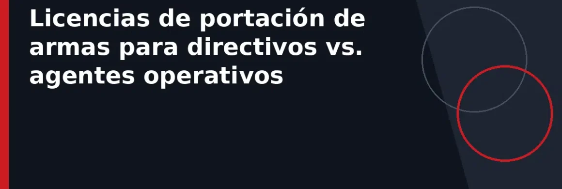 Licencias de portación de armas para directivos vs. agentes operativos