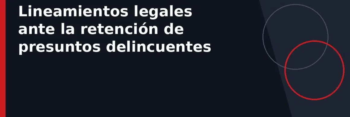 Lineamientos legales ante la retención de presuntos delincuentes