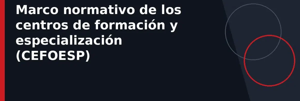 Marco normativo de los centros de formación y especialización (CEFOESP)