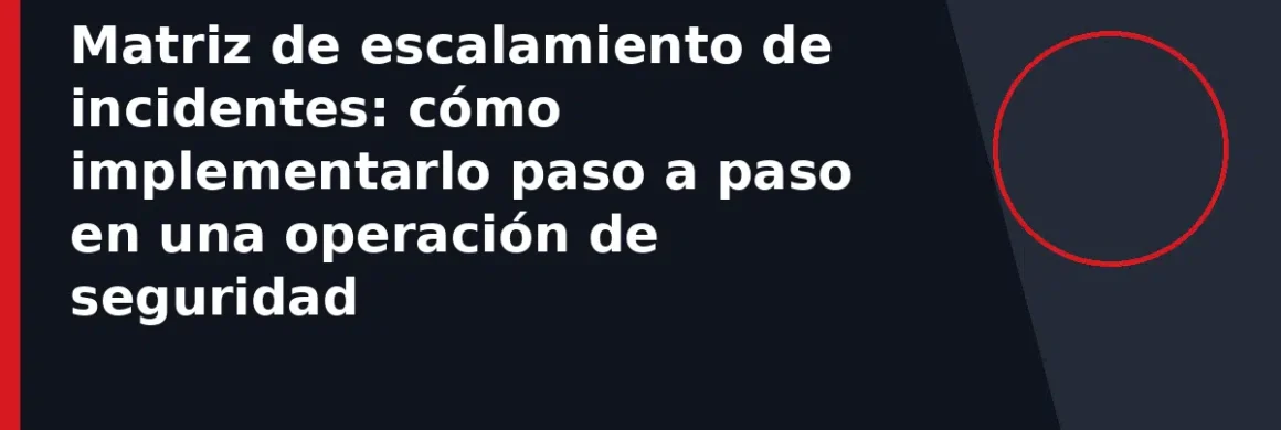 Matriz de escalamiento de incidentes: cómo implementarlo paso a paso en una operación de seguridad