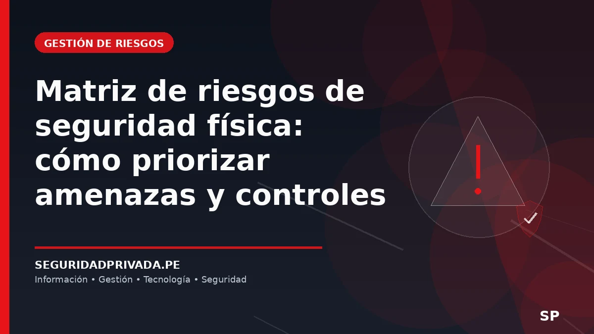 Matriz de riesgos de seguridad física: cómo priorizar amenazas y controles
