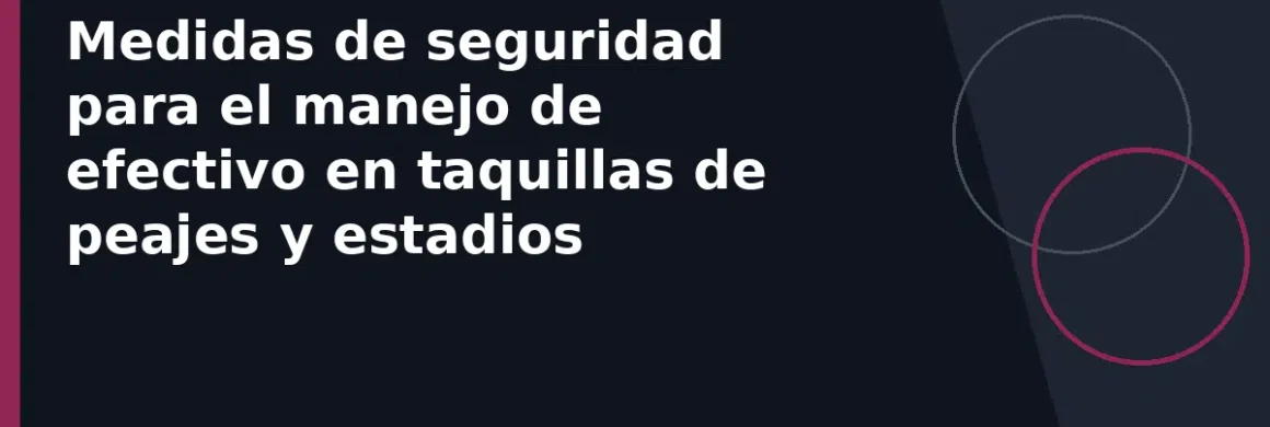 Medidas de seguridad para el manejo de efectivo en taquillas de peajes y estadios