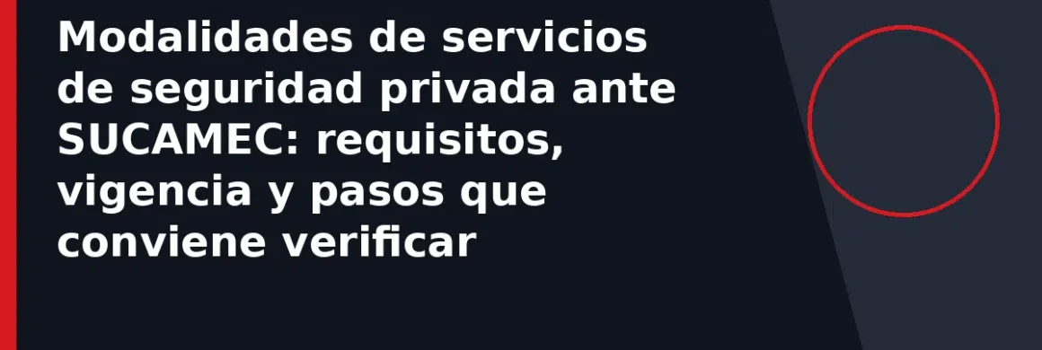 Modalidades de servicios de seguridad privada ante SUCAMEC: requisitos, vigencia y pasos que conviene verificar