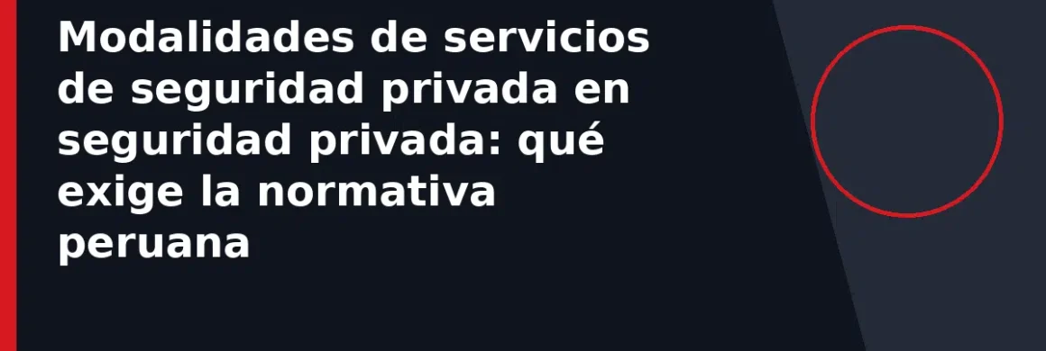 Modalidades de servicios de seguridad privada en seguridad privada: qué exige la normativa peruana