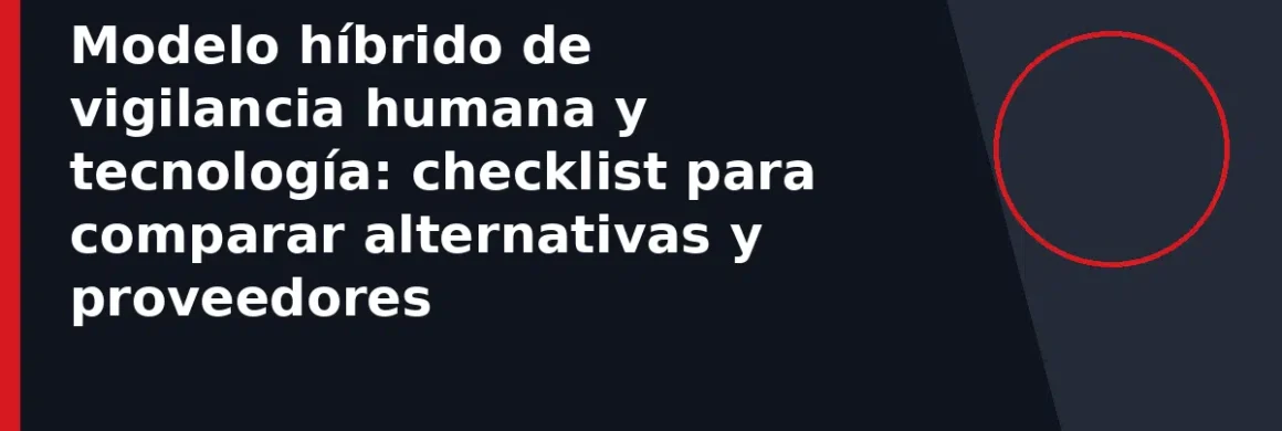Modelo híbrido de vigilancia humana y tecnología: checklist para comparar alternativas y proveedores