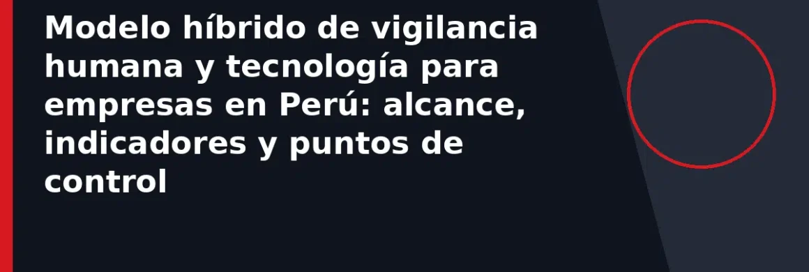 Modelo híbrido de vigilancia humana y tecnología para empresas en Perú: alcance, indicadores y puntos de control