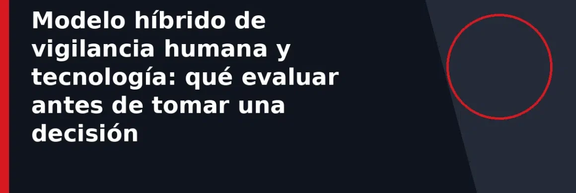 Modelo híbrido de vigilancia humana y tecnología: qué evaluar antes de tomar una decisión