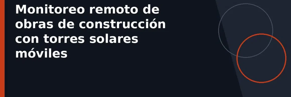 Monitoreo remoto de obras de construcción con torres solares móviles