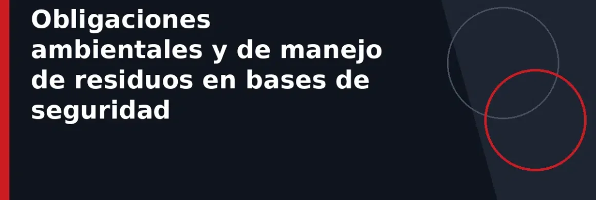 Obligaciones ambientales y de manejo de residuos en bases de seguridad