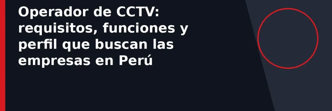 Operador de CCTV: requisitos, funciones y perfil que buscan las empresas en Perú