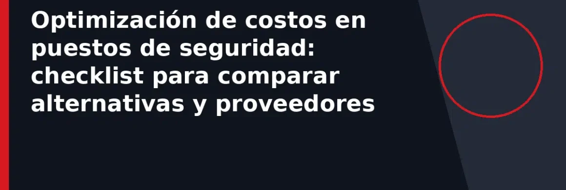 Optimización de costos en puestos de seguridad: checklist para comparar alternativas y proveedores