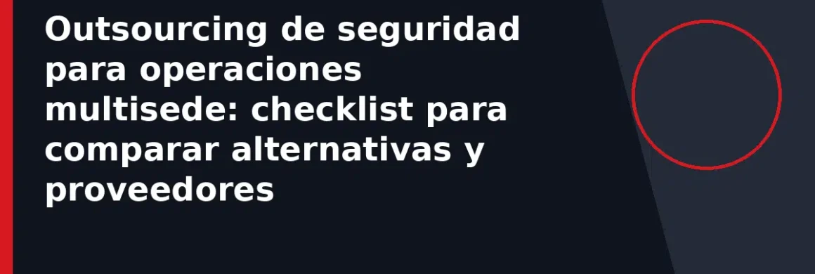 Outsourcing de seguridad para operaciones multisede: checklist para comparar alternativas y proveedores