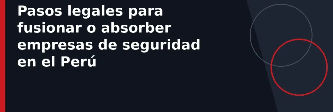 Pasos legales para fusionar o absorber empresas de seguridad en el Perú
