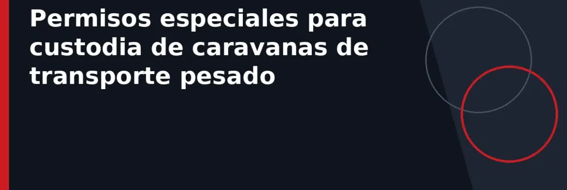 Permisos especiales para custodia de caravanas de transporte pesado