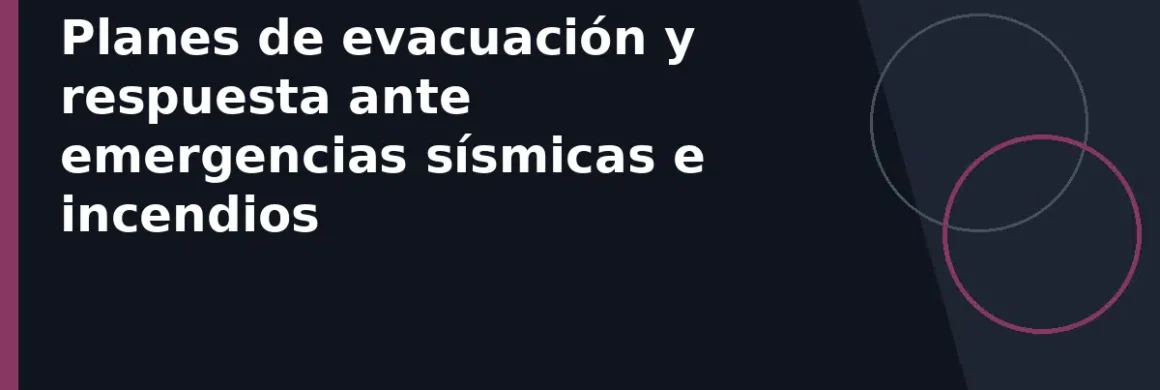 Planes de evacuación y respuesta ante emergencias sísmicas e incendios