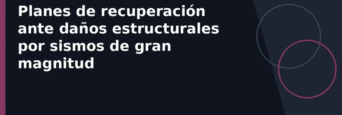 Planes de recuperación ante daños estructurales por sismos de gran magnitud