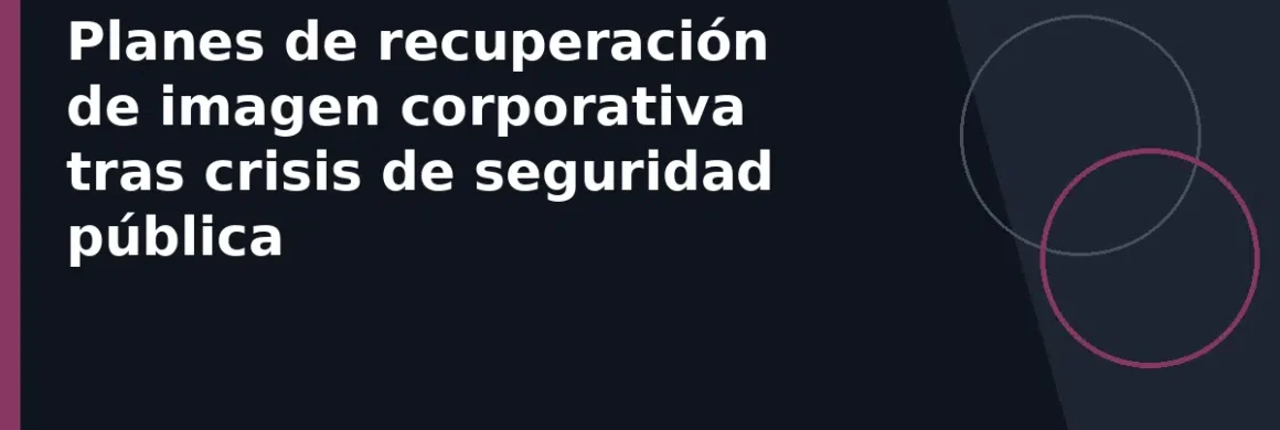 Planes de recuperación de imagen corporativa tras crisis de seguridad pública