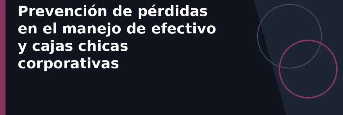 Prevención de pérdidas en el manejo de efectivo y cajas chicas corporativas