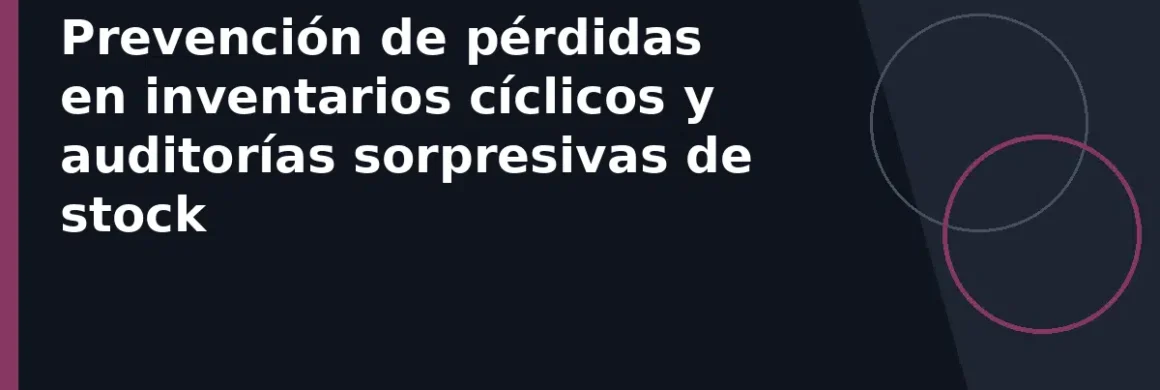 Prevención de pérdidas en inventarios cíclicos y auditorías sorpresivas de stock
