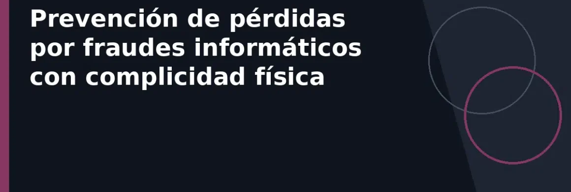 Prevención de pérdidas por fraudes informáticos con complicidad física