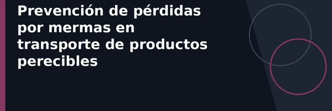 Prevención de pérdidas por mermas en transporte de productos perecibles