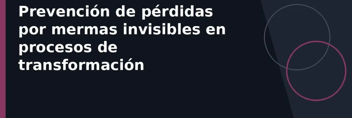 Prevención de pérdidas por mermas invisibles en procesos de transformación