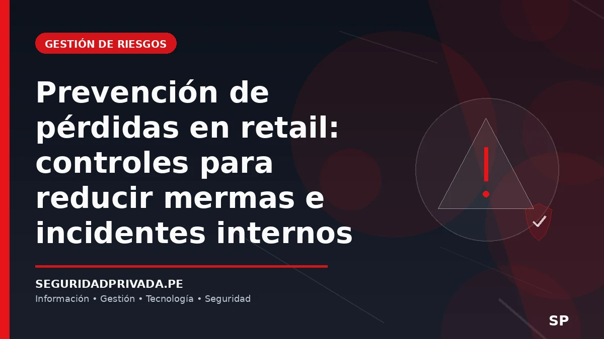 Prevención de pérdidas en retail: controles para reducir mermas e incidentes internos