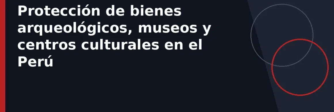 Protección de bienes arqueológicos, museos y centros culturales en el Perú