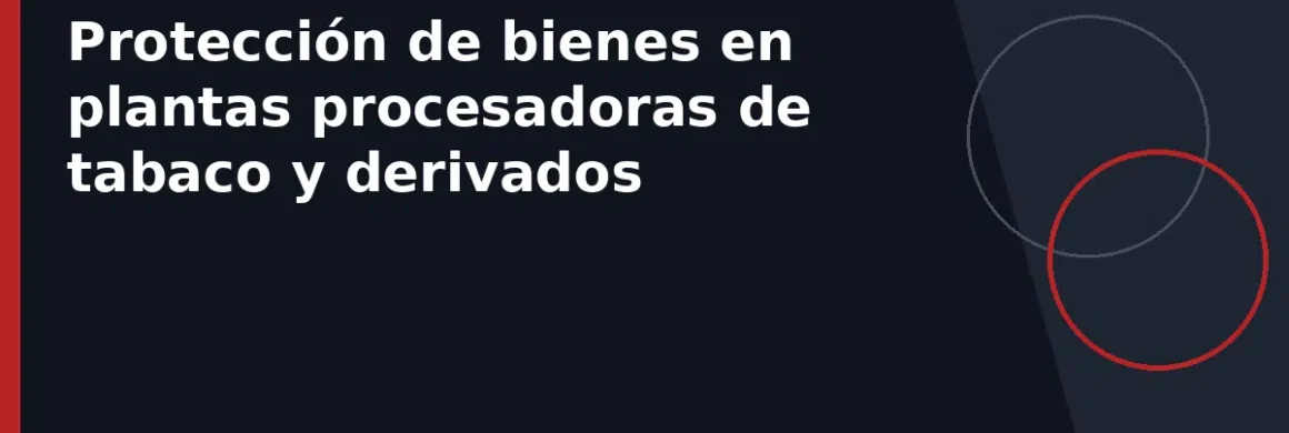 Protección de bienes en plantas procesadoras de tabaco y derivados