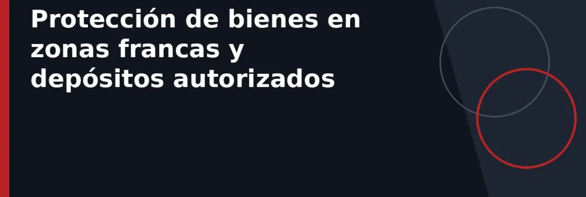 Protección de bienes en zonas francas y depósitos autorizados