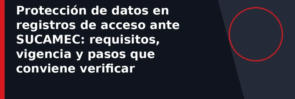 Protección de datos en registros de acceso ante SUCAMEC: requisitos, vigencia y pasos que conviene verificar