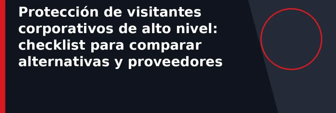 Protección de visitantes corporativos de alto nivel: checklist para comparar alternativas y proveedores