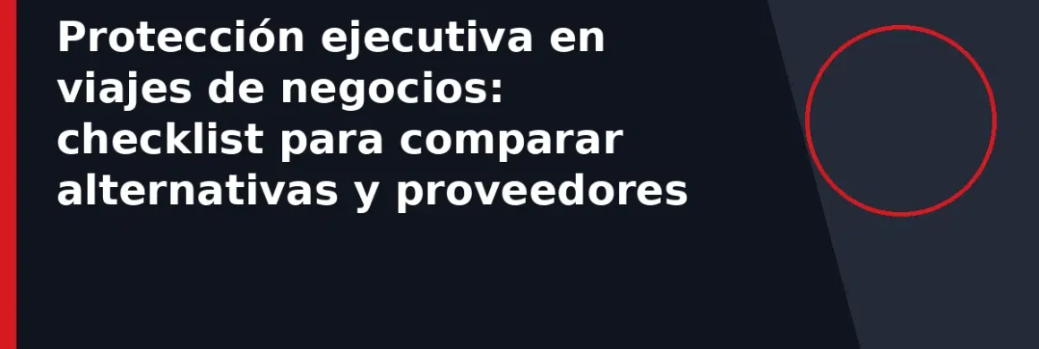 Protección ejecutiva en viajes de negocios: checklist para comparar alternativas y proveedores