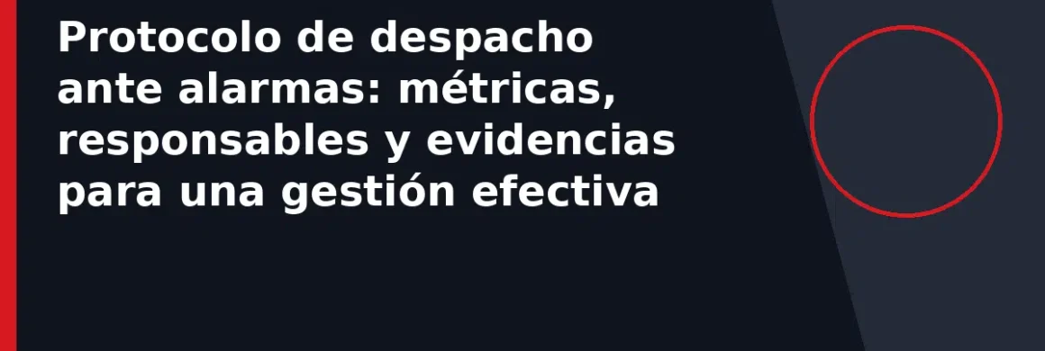Protocolo de despacho ante alarmas: métricas, responsables y evidencias para una gestión efectiva