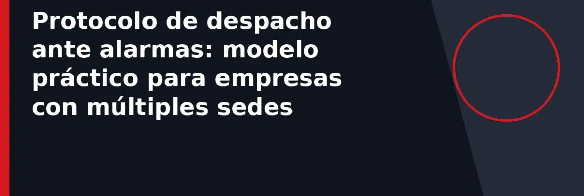 Protocolo de despacho ante alarmas: modelo práctico para empresas con múltiples sedes
