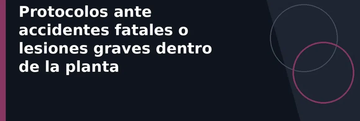 Protocolos ante accidentes fatales o lesiones graves dentro de la planta