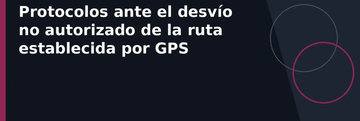 Protocolos ante el desvío no autorizado de la ruta establecida por GPS